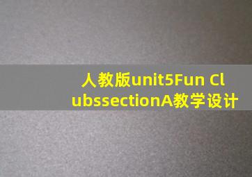 人教版unit5Fun ClubssectionA教学设计